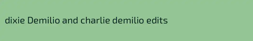 dixie Demilio and charlie demilio edits